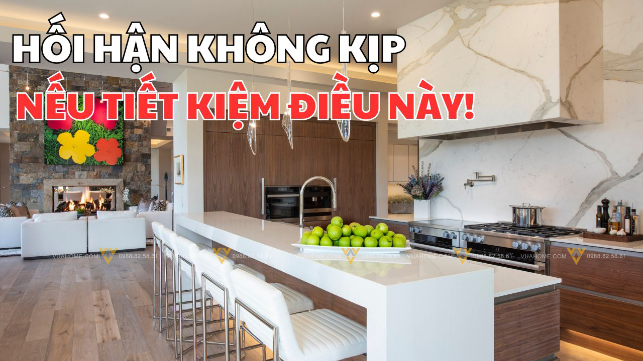 Hối hận không kịp nếu tiết kiệm điều này khi hoàn thiện nội thất nhà đẹp